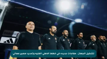 تشكيل الجهاز.. مفاجآت جديدة في خطط الأهلي الفنية وتحديد مصير معالي